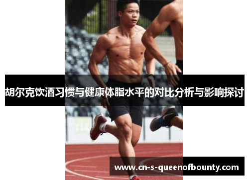 胡尔克饮酒习惯与健康体脂水平的对比分析与影响探讨