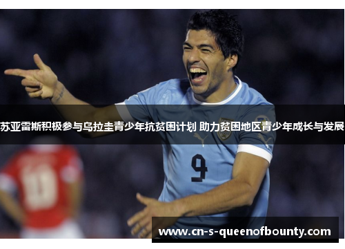 苏亚雷斯积极参与乌拉圭青少年抗贫困计划 助力贫困地区青少年成长与发展