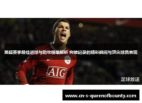 英超赛季最佳进球与助攻榜单解析 突破纪录的精彩瞬间与顶尖球员表现
