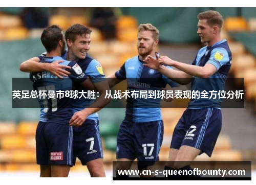 英足总杯曼市8球大胜：从战术布局到球员表现的全方位分析