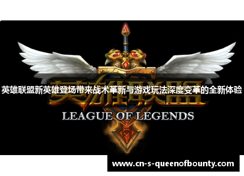 英雄联盟新英雄登场带来战术革新与游戏玩法深度变革的全新体验