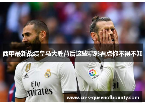 西甲最新战绩皇马大胜背后这些精彩看点你不得不知