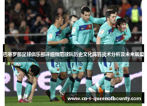 巴塞罗那足球俱乐部详细指南球队历史文化阵容战术分析及未来展望