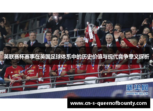 英联赛杯赛事在英国足球体系中的历史价值与现代竞争意义探析