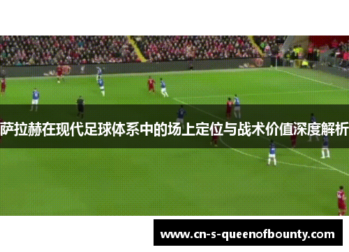 萨拉赫在现代足球体系中的场上定位与战术价值深度解析