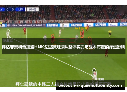 评估菲奥利奇加盟HNK戈里察对球队整体实力与战术布置的深远影响