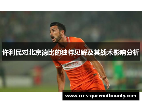 许利民对北京德比的独特见解及其战术影响分析