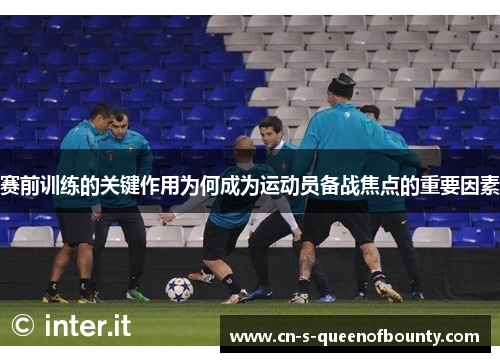 赛前训练的关键作用为何成为运动员备战焦点的重要因素