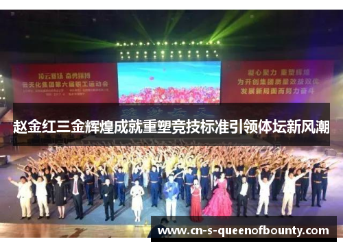 赵金红三金辉煌成就重塑竞技标准引领体坛新风潮
