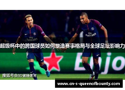超级杯中的跨国球员如何塑造赛事格局与全球足坛影响力