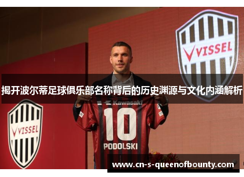 揭开波尔蒂足球俱乐部名称背后的历史渊源与文化内涵解析