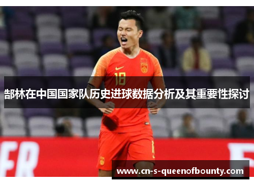 郜林在中国国家队历史进球数据分析及其重要性探讨 郜林在中国国家队历史进球数据分析及其重要性探讨
