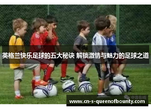 英格兰快乐足球的五大秘诀 解锁激情与魅力的足球之道