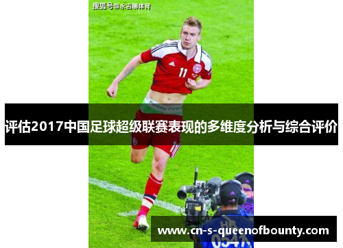 评估2017中国足球超级联赛表现的多维度分析与综合评价 评估2017中国足球超级联赛表现的多维度分析与综合评价