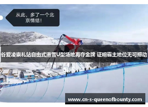 谷爱凌崇礼站自由式滑雪U型场地再夺金牌 证明霸主地位无可撼动