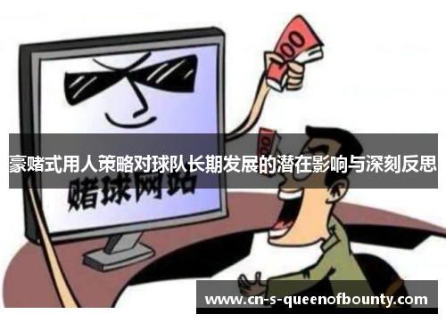 豪赌式用人策略对球队长期发展的潜在影响与深刻反思