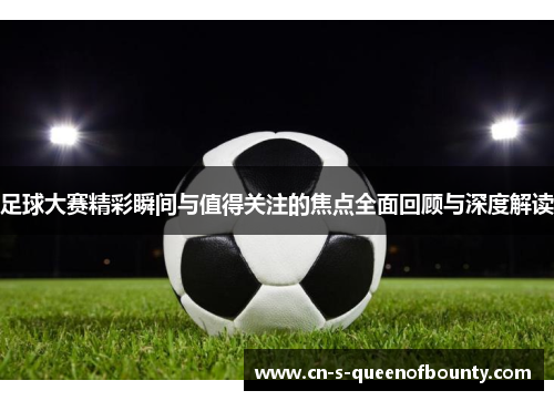足球大赛精彩瞬间与值得关注的焦点全面回顾与深度解读 足球大赛精彩瞬间与值得关注的焦点全面回顾与深度解读