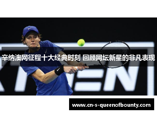 辛纳澳网征程十大经典时刻 回顾网坛新星的非凡表现