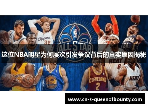 这位NBA明星为何屡次引发争议背后的真实原因揭秘 这位NBA明星为何屡次引发争议背后的真实原因揭秘