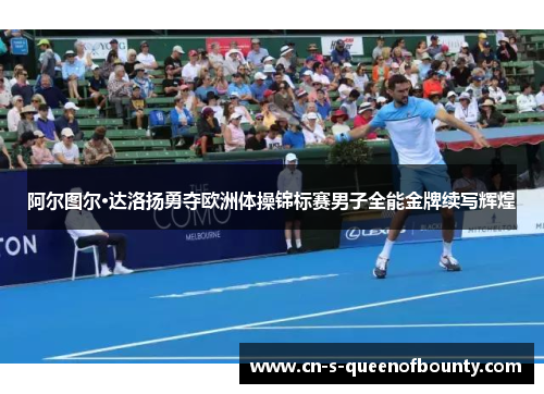 阿尔图尔·达洛扬勇夺欧洲体操锦标赛男子全能金牌续写辉煌