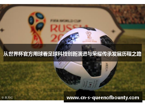 从世界杯官方用球看足球科技创新演进与荣耀传承发展历程之路 从世界杯官方用球看足球科技创新演进与荣耀传承发展历程之路