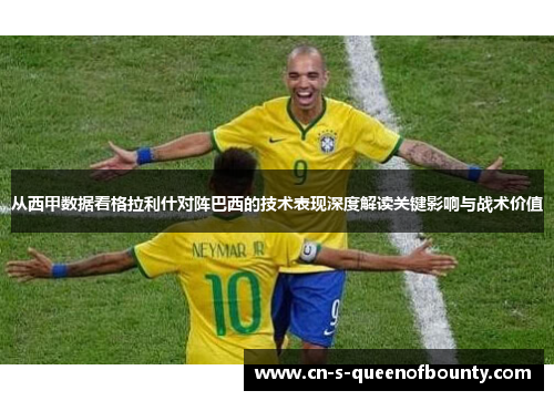 从西甲数据看格拉利什对阵巴西的技术表现深度解读关键影响与战术价值 从西甲数据看格拉利什对阵巴西的技术表现深度解读关键影响与战术价值