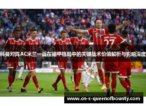 科曼对阵AC米兰一战在德甲格局中的关键战术价值解析与影响深度 科曼对阵AC米兰一战在德甲格局中的关键战术价值解析与影响深度