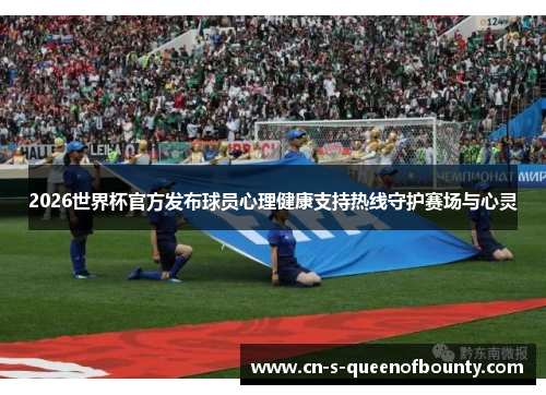 2026世界杯官方发布球员心理健康支持热线守护赛场与心灵 2026世界杯官方发布球员心理健康支持热线守护赛场与心灵