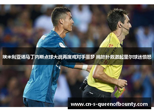 埃米利亚诺马丁内斯点球大战再度成对手噩梦 挑衅扑救激起里尔球迷愤怒 埃米利亚诺马丁内斯点球大战再度成对手噩梦 挑衅扑救激起里尔球迷愤怒