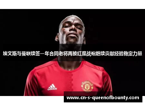 埃文斯与曼联续签一年合同老将再披红魔战袍继续贡献经验稳定力量 埃文斯与曼联续签一年合同老将再披红魔战袍继续贡献经验稳定力量