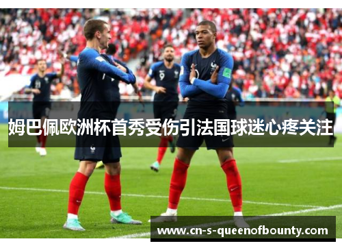 姆巴佩欧洲杯首秀受伤引法国球迷心疼关注 姆巴佩欧洲杯首秀受伤引法国球迷心疼关注