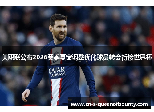 美职联公布2026赛季夏窗调整优化球员转会衔接世界杯 美职联公布2026赛季夏窗调整优化球员转会衔接世界杯