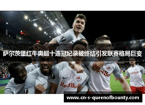 萨尔茨堡红牛奥超十连冠纪录被终结引发联赛格局巨变 萨尔茨堡红牛奥超十连冠纪录被终结引发联赛格局巨变