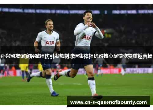 孙兴慜友谊赛轻微挫伤引发热刺球迷集体担忧盼核心尽快恢复重返赛场 孙兴慜友谊赛轻微挫伤引发热刺球迷集体担忧盼核心尽快恢复重返赛场